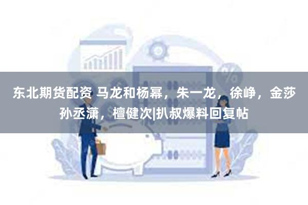 东北期货配资 马龙和杨幂，朱一龙，徐峥，金莎孙丞潇，檀健次|扒叔爆料回复帖