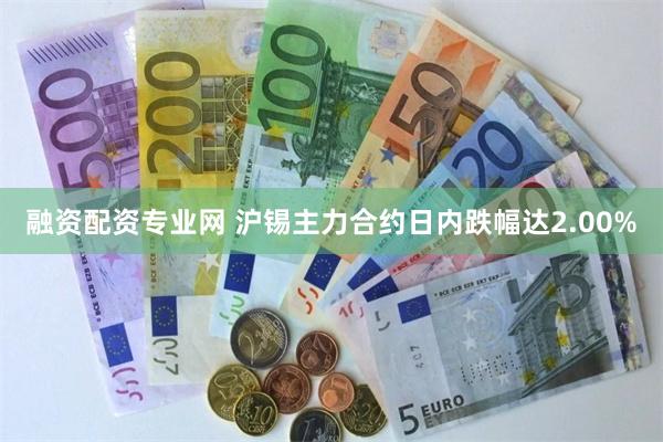 融资配资专业网 沪锡主力合约日内跌幅达2.00%