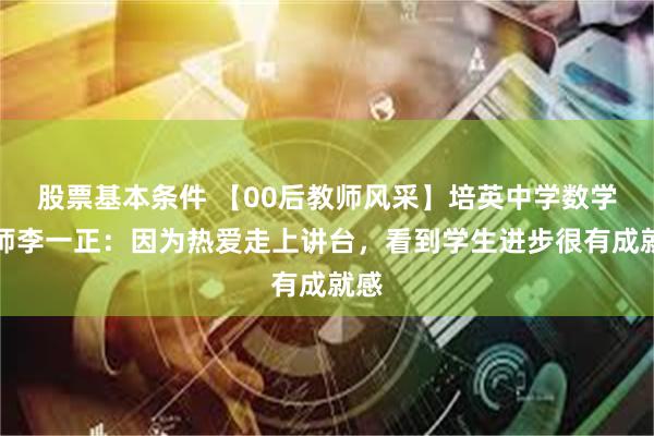 股票基本条件 【00后教师风采】培英中学数学老师李一正：因为热爱走上讲台，看到学生进步很有成就感