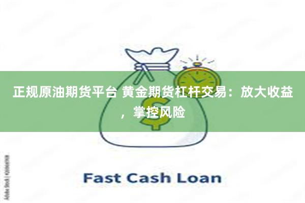 正规原油期货平台 黄金期货杠杆交易：放大收益，掌控风险
