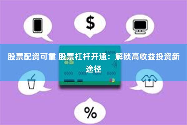 股票配资可靠 股票杠杆开通：解锁高收益投资新途径