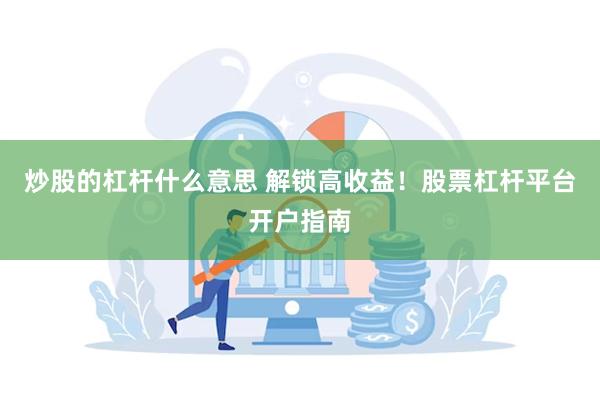 炒股的杠杆什么意思 解锁高收益！股票杠杆平台开户指南