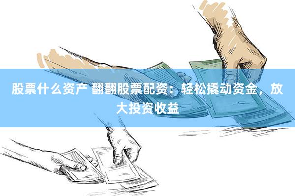 股票什么资产 翻翻股票配资：轻松撬动资金，放大投资收益