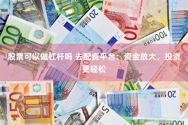 股票可以做杠杆吗 去配资平台：资金放大，投资更轻松