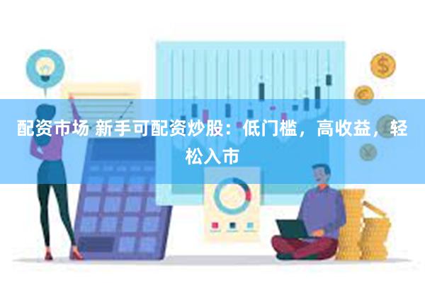 配资市场 新手可配资炒股：低门槛，高收益，轻松入市