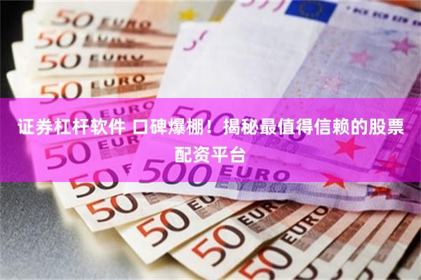 证券杠杆软件 口碑爆棚！揭秘最值得信赖的股票配资平台