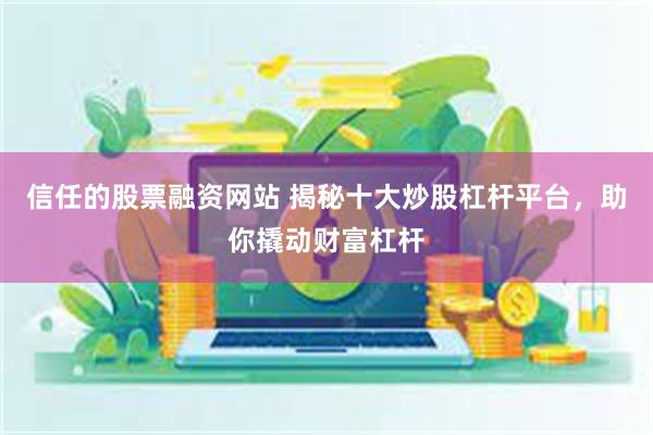 信任的股票融资网站 揭秘十大炒股杠杆平台，助你撬动财富杠杆
