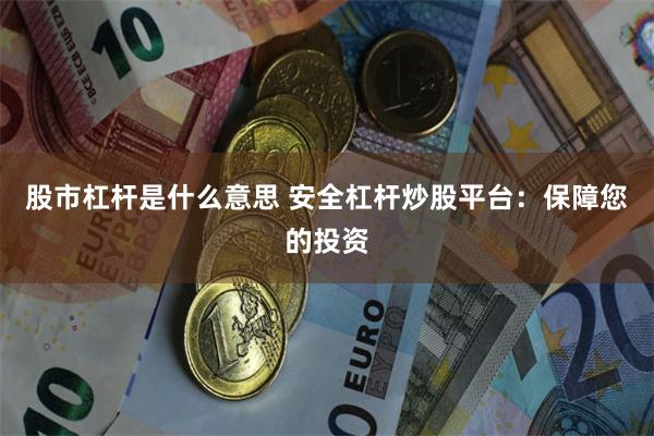 股市杠杆是什么意思 安全杠杆炒股平台：保障您的投资