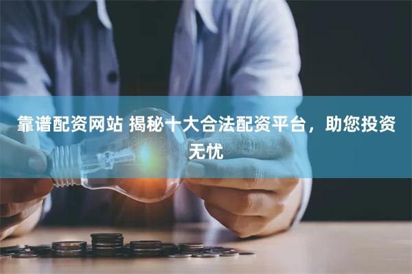 靠谱配资网站 揭秘十大合法配资平台，助您投资无忧