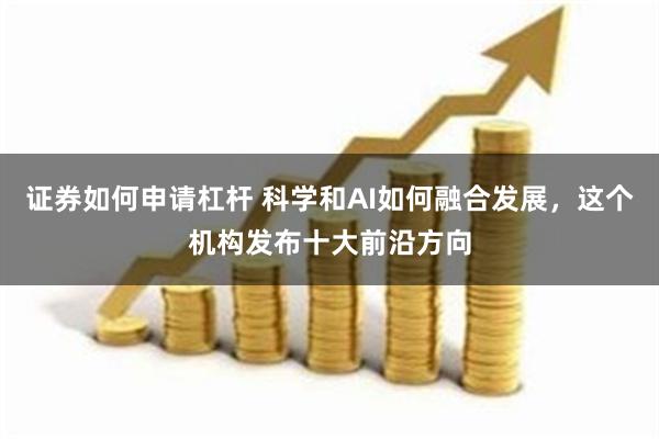 证券如何申请杠杆 科学和AI如何融合发展，这个机构发布十大前沿方向