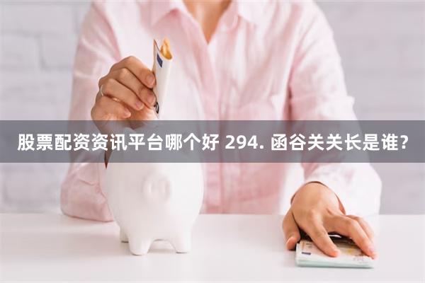股票配资资讯平台哪个好 294. 函谷关关长是谁？