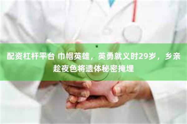 配资杠杆平台 巾帼英雄，英勇就义时29岁，乡亲趁夜色将遗体秘密掩埋