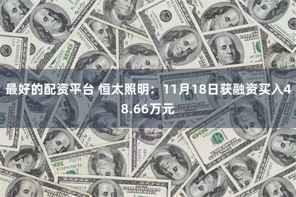 最好的配资平台 恒太照明：11月18日获融资买入48.66万元