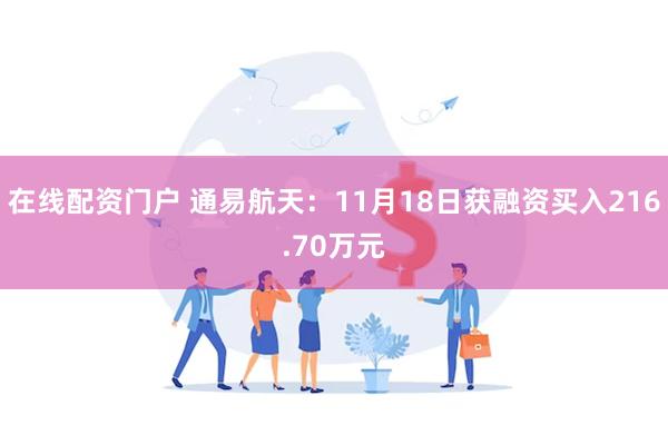 在线配资门户 通易航天：11月18日获融资买入216.70万元