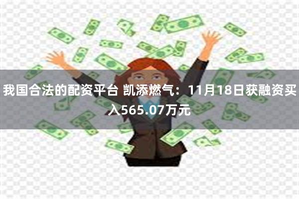 我国合法的配资平台 凯添燃气：11月18日获融资买入565.07万元
