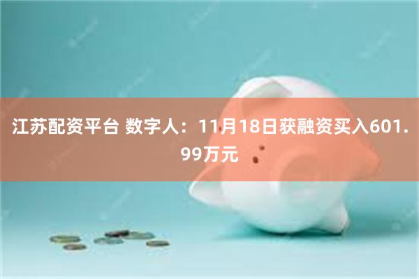 江苏配资平台 数字人：11月18日获融资买入601.99万元
