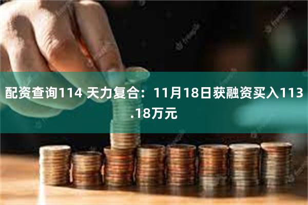 配资查询114 天力复合：11月18日获融资买入113.18万元