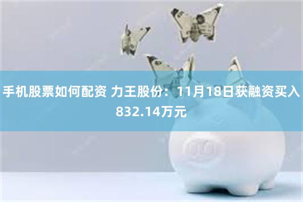 手机股票如何配资 力王股份：11月18日获融资买入832.14万元