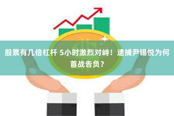 股票有几倍杠杆 5小时激烈对峙！逮捕尹锡悦为何首战告负？