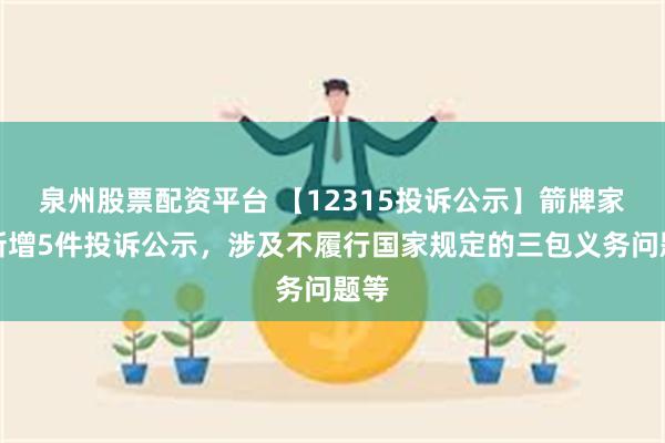 泉州股票配资平台 【12315投诉公示】箭牌家居新增5件投诉公示，涉及不履行国家规定的三包义务问题等
