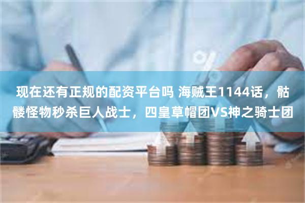 现在还有正规的配资平台吗 海贼王1144话，骷髅怪物秒杀巨人战士，四皇草帽团VS神之骑士团