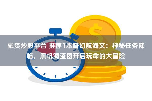 融资炒股平台 推荐1本奇幻航海文：神秘任务降临，黑帆海盗团开启玩命的大冒险