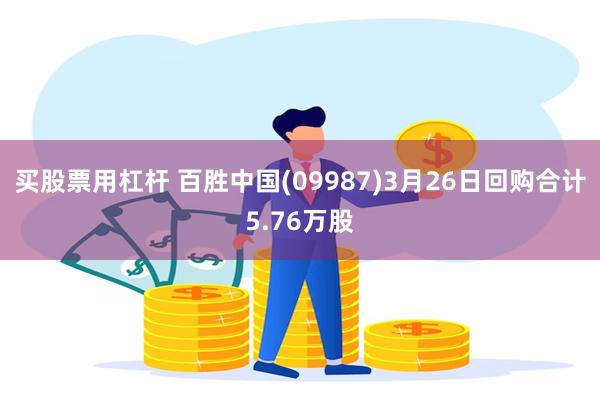 买股票用杠杆 百胜中国(09987)3月26日回购合计5.76万股