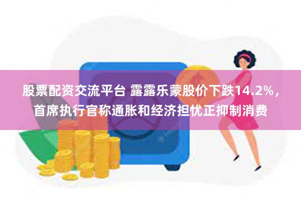 股票配资交流平台 露露乐蒙股价下跌14.2%，首席执行官称通胀和经济担忧正抑制消费