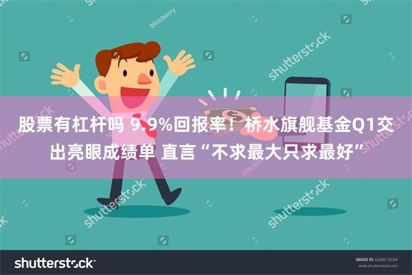股票有杠杆吗 9.9%回报率！桥水旗舰基金Q1交出亮眼成绩单 直言“不求最大只求最好”