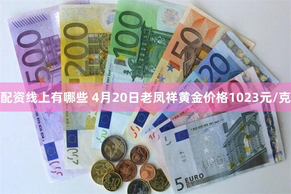配资线上有哪些 4月20日老凤祥黄金价格1023元/克