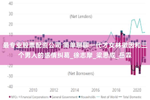 最专业股票配资公司 简单聊聊一代才女林徽因和三个男人的感情纠葛_徐志摩_梁思成_岳霖