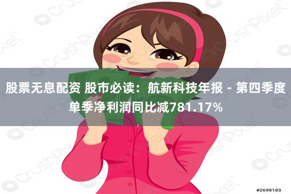 股票无息配资 股市必读：航新科技年报 - 第四季度单季净利润同比减781.17%
