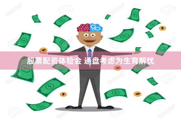 股票配资体验金 通盘考虑为生育解忧