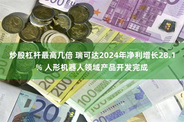 炒股杠杆最高几倍 瑞可达2024年净利增长28.1% 人形机器人领域产品开发完成