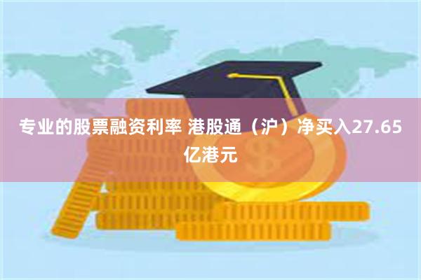 专业的股票融资利率 港股通（沪）净买入27.65亿港元