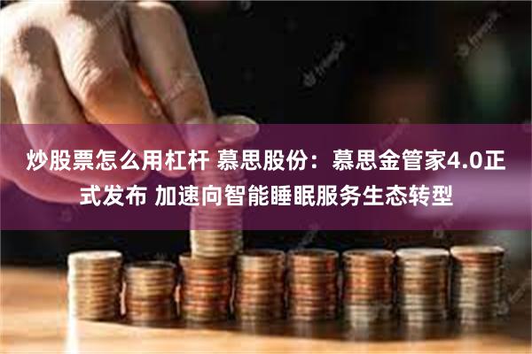 炒股票怎么用杠杆 慕思股份：慕思金管家4.0正式发布 加速向智能睡眠服务生态转型