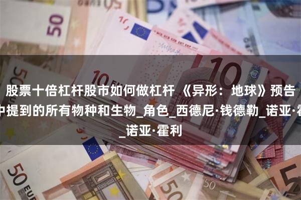 股票十倍杠杆股市如何做杠杆 《异形：地球》预告片中提到的所有物种和生物_角色_西德尼·钱德勒_诺亚·霍利