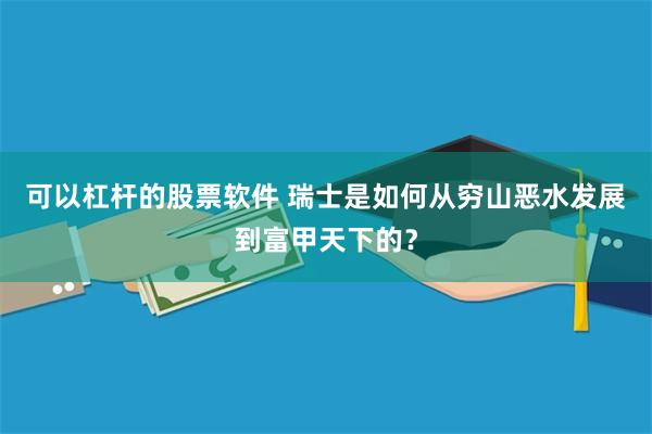 可以杠杆的股票软件 瑞士是如何从穷山恶水发展到富甲天下的？
